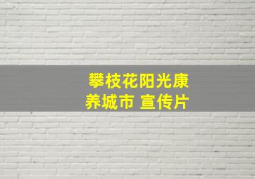 攀枝花阳光康养城市 宣传片